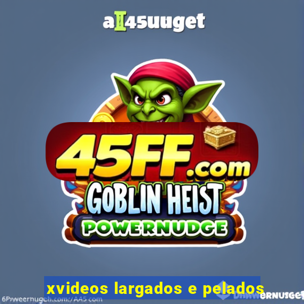 xvideos largados e pelados